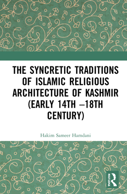 The Syncretic Traditions of Islamic Religious Architecture of Kashmir (Early 14th -18th Century) By Hakim Sameer Hamdani Cover Image