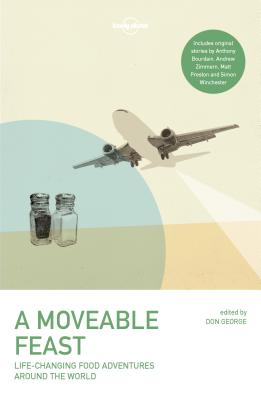 A Moveable Feast (Lonely Planet Travel Literature) By Lonely Planet, Anthony Bourdain, Matthew Fort, Stefan Gates, Don George, Mark Kurlansky, David Lebovitz, Matt Preston, Andrew Zimmern Cover Image