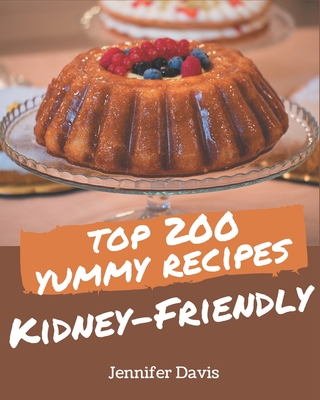 Top 200 Yummy Kidney-Friendly Recipes: An Inspiring Yummy Kidney-Friendly Cookbook for You By Jennifer Davis Cover Image
