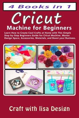 Cricut 4 Books in 1: Cricut Machine for Beginners: Learn How to Create Cool Crafts at Home with This Simple Step-by-Step Beginners Guide fo Cover Image