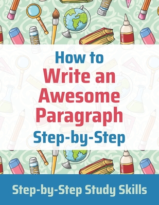 How to Write an Awesome Paragraph Step-by-Step: Step-by-Step Study Skills Cover Image