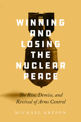 Winning and Losing the Nuclear Peace: The Rise, Demise, and Revival of Arms Control Cover Image