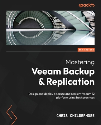 Mastering Veeam Backup & Replication - Third Edition: Design and deploy a secure and resilient Veeam 12 platform using best practices By Chris Childerhose Cover Image