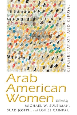 Arab American Women: Representation and Refusal By Michael W. Suleiman (Editor), Suad Joseph (Editor), Louise Cainkar (Editor) Cover Image