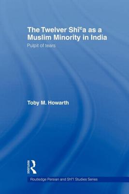 The Twelver Shi'a as a Muslim Minority in India: Pulpit of Tears (Routledge Persian and Shi'i Studies) Cover Image