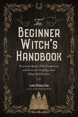 The Beginner Witch's Handbook: Essential Spells, Folk Traditions, and Lore for Crafting Your Magickal Practice By Leah Middleton Cover Image