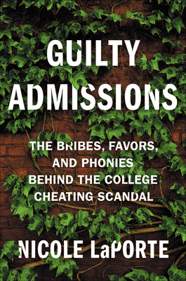 Guilty Admissions: The Bribes, Favors, and Phonies behind the College Cheating Scandal