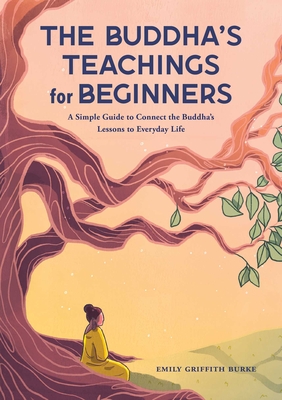 The Buddha's Teachings for Beginners: A Simple Guide to Connect the Buddha's Lessons to Everyday Life By Emily Griffith Burke Cover Image