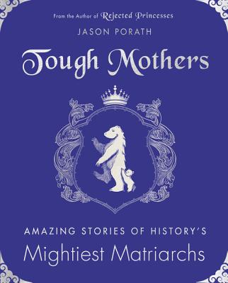 Tough Mothers: Amazing Stories of History's Mightiest Matriarchs