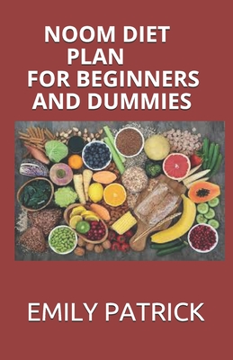 Noom Diet Plan for Beginners and Dummies: Perfect Guide To Following The Noom diet For Weight Loss Includes Meal Plan And Delicious Recipes