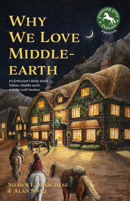 Why We Love Middle-Earth: An Enthusiast's Book about Tolkien, Middle-Earth, and the Lotr Fandom (a Middle-Earth Treasury) By Shawn E. Marchese, Alan Sisto Cover Image