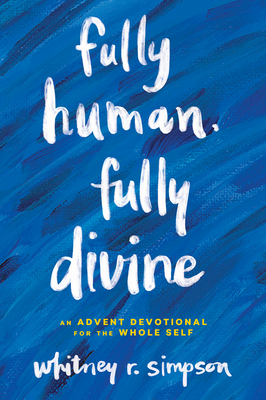 Fully Human, Fully Divine: An Advent Devotional for the Whole Self By Whitney R. Simpson, Lauren Wright Pittman (Artist) Cover Image