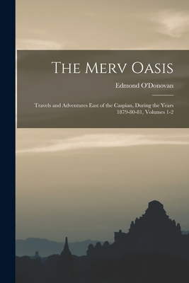 The Merv Oasis: Travels and Adventures East of the Caspian, During 