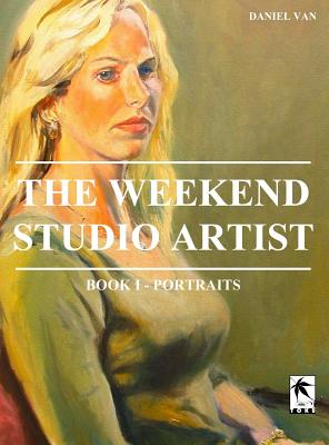 The WeekEnd Studio Artist, Book I - Portraits By Daniel Van Cover Image