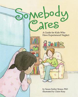 Somebody Cares: A Guide for Kids Who Have Experienced Neglect By Susan Farber Straus, Claire Keay (Illustrator) Cover Image