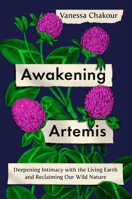 Awakening Artemis: Deepening Intimacy with the Living Earth and Reclaiming Our Wild Nature By Vanessa Chakour Cover Image