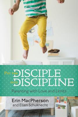 Put the Disciple into Discipline: Parenting with Love and Limits By Erin MacPherson, Ellen Schuknecht Cover Image