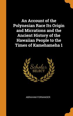 An Account of the Polynesian Race Its Origin and Micrations and the Ancient History of the Hawaiian People to the Times of Kamehameha 1 By Abraham Fornander Cover Image