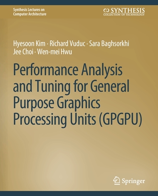 Performance Analysis and Tuning for General Purpose Graphics Processing Units (Gpgpu) (Synthesis Lectures on Computer Architecture)
