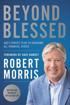 Beyond Blessed: God's Perfect Plan to Overcome All Financial Stress By Robert Morris, Dave Ramsey (Foreword by) Cover Image