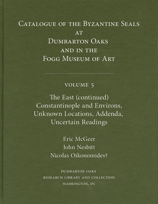 Catalogue of Byzantine Seals at Dumbarton Oaks and in the Fogg Museum of Art, Volume 5: The East (Continued), Constantinople and Environs, Unknown Loc (Dumbarton Oaks Collection)