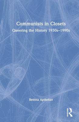 Communists in Closets: Queering the History 1930s-1990s By Bettina Aptheker Cover Image