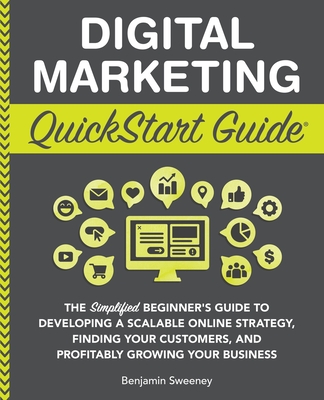 Digital Marketing QuickStart Guide: The Simplified Beginner's Guide to Developing a Scalable Online Strategy, Finding Your Customers, and Profitably G By Benjamin Sweeney Cover Image