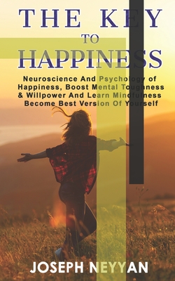 The Key To Happiness: Neuroscience And Psychology Of Happiness, Boost Mental Thoughness & Willpower, And Learn Mindfulness Become Best Versi By Joseph Neyyan Cover Image