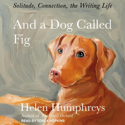 And a Dog Called Fig: Solitude, Connection, the Writing Life Cover Image