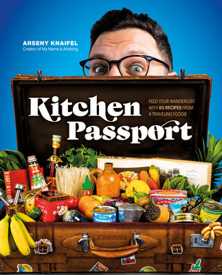 Kitchen Passport: Feed Your Wanderlust with 85 Recipes from a Traveling Foodie By Arseny Knaifel Cover Image