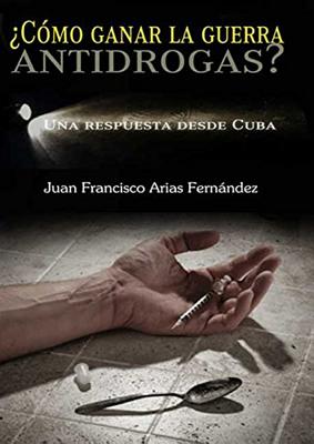 ¿Como Ganar la Guerra Antidrogas? Una Respuesta Desde Cuba By Juan Francisco Fernandez Arias Cover Image