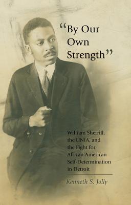 By Our Own Strength; William Sherrill, the UNIA, and the Fight for African American Self-Determination in Detroit (Black Studies and Critical Thinking #41) By Kenneth S. Jolly Cover Image