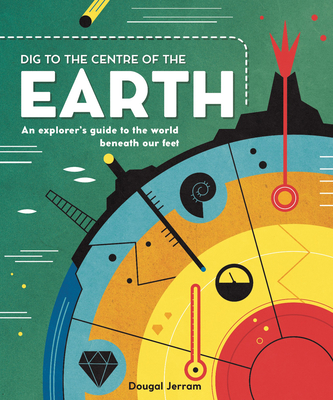 Dig to the Centre of the Earth: An Explorer's Guide to the World Beneath Our Feet Cover Image