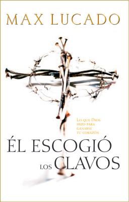 El Escogio los Clavos = He Chose the Nails = He Chose the Nails By Max Lucado Cover Image