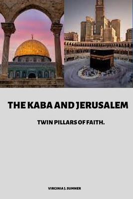 The Kaba and Jerusalem: Twin Pillars of Faith Cover Image
