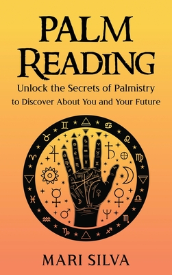 Palm Reading: Unlock the Secrets of Palmistry to Discover About You and Your Future By Mari Silva Cover Image