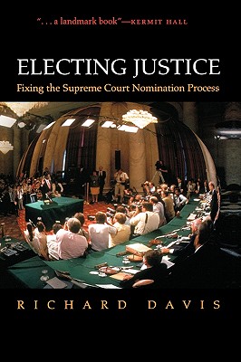 Electing Justice: Fixing the Supreme Court Nomination Process By Richard Davis Cover Image