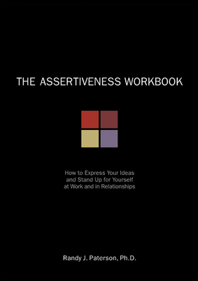 The Assertiveness Workbook: How to Express Your Ideas & Stand Up for Yourself at Work & in Relationships By Randy J. Paterson Cover Image