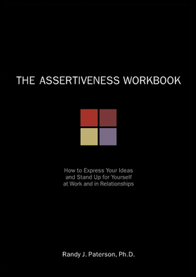 The Assertiveness Workbook: How to Express Your Ideas & Stand Up for Yourself at Work & in Relationships Cover Image