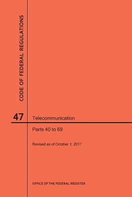 Code of Federal Regulations Title 47, Telecommunication, Parts 40-69, 2017 By Nara Cover Image
