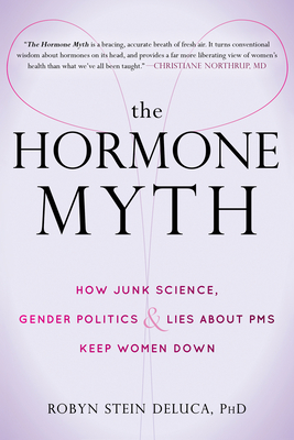 The Hormone Myth: How Junk Science, Gender Politics, and Lies about PMS Keep Women Down By Robyn Stein DeLuca Cover Image