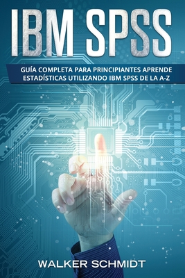 IBM SPSS: Guía Completa Para Principiantes Aprende Estadísticas Utilizando IBM SPSS De la A-Z (Libro En Español / IBM SPSS Spani Cover Image