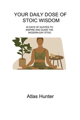Your Daily Dose of Stoic Wisdom: 30 Days of Quotes to Inspire and Guide the Modern-Day Stoic By Atlas Hunter Cover Image