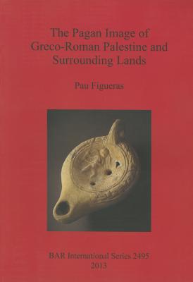The Pagan Image of Greco-Roman Palestine and Surrounding Lands (BAR International #2495) Cover Image