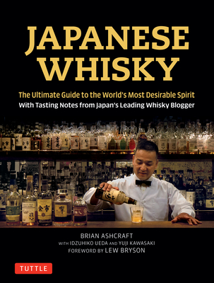 Japanese Whisky: The Ultimate Guide to the World's Most Desirable Spirit with Tasting Notes from Japan's Leading Whisky Blogger By Brian Ashcraft, Idzuhiko Ueda (Photographer), Yuji Kawasaki Cover Image