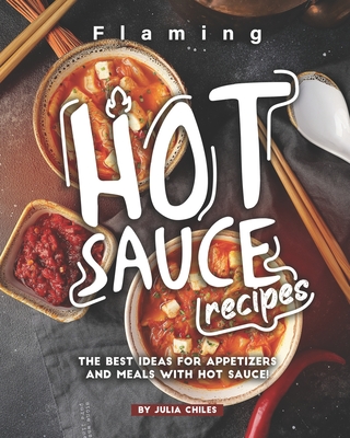 Flaming HOT Sauce Recipes: The BEST Ideas for Appetizers and Meals with HOT Sauce! Cover Image