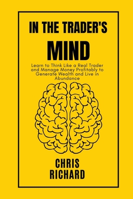 In the Trader's Mind: Learn to Think Like a Real Trader and Manage Money Profitably to Generate Wealth and Live in Abundance Cover Image