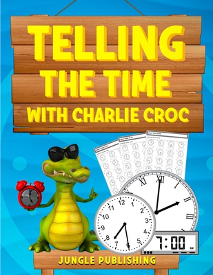 Telling the Time with Charlie Croc: Learning to Read Clocks Workbook Ages 7 - 9