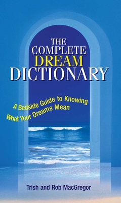 The Complete Dream Dictionary: A Bedside Guide to Knowing What Your Dreams Mean By Trish MacGregor, Rob MacGregor Cover Image