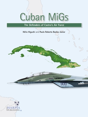 Cuban Migs: The Defenders of Castro's Air Force By Hélio Higuchi, Paulo Roberto Bastos Junior Cover Image